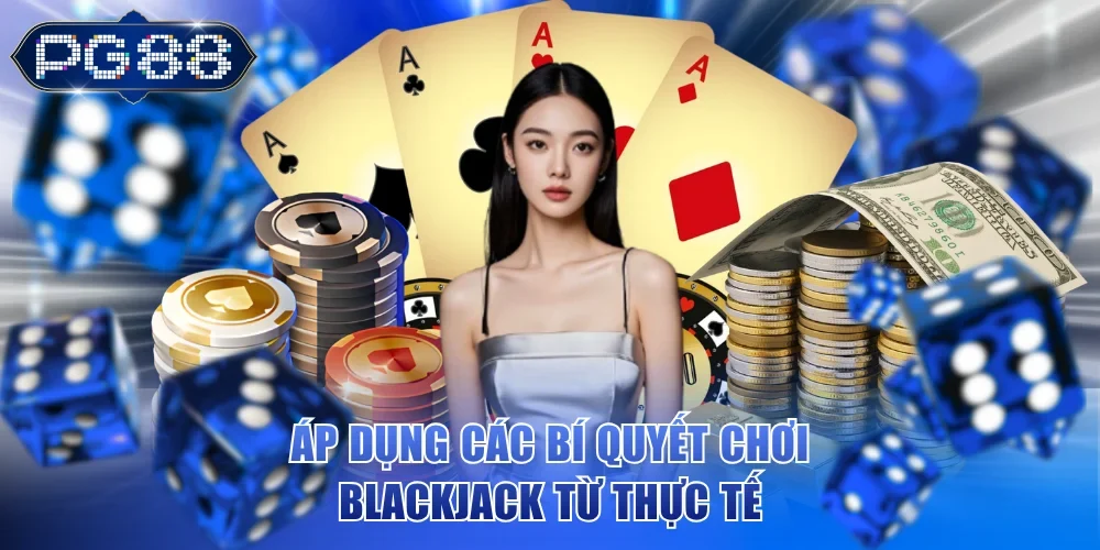 Áp dụng các bí quyết chơi Blackjack từ thực tế
