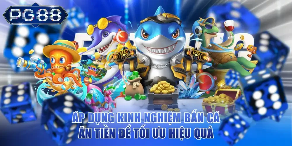 Áp dụng kinh nghiệm bắn cá ăn tiền để tối ưu hiệu quả