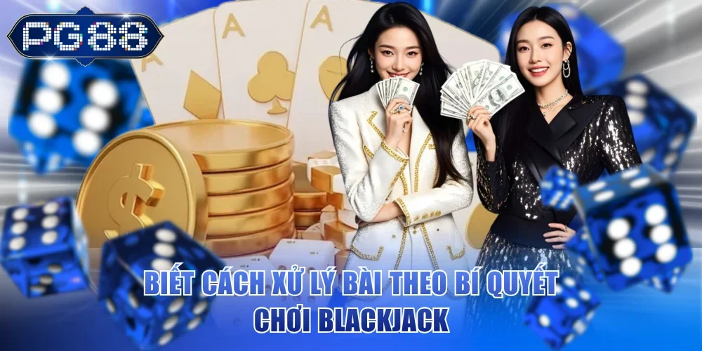 Biết cách xử lý bài theo bí quyết chơi Blackjack
