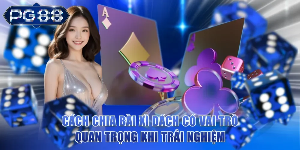 Cách chia bài Xì Dách có vai trò quan trọng khi trải nghiệm
