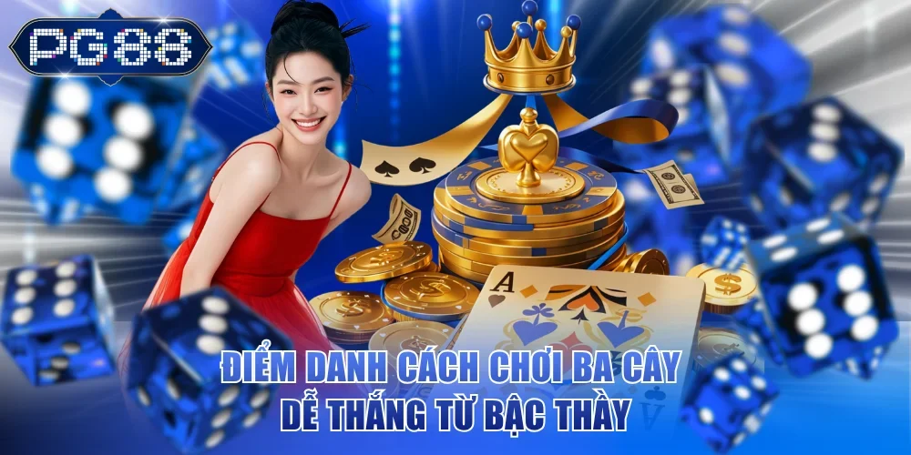 Điểm danh cách chơi ba cây dễ thắng từ bậc thầy